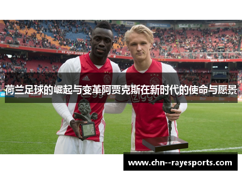 荷兰足球的崛起与变革阿贾克斯在新时代的使命与愿景