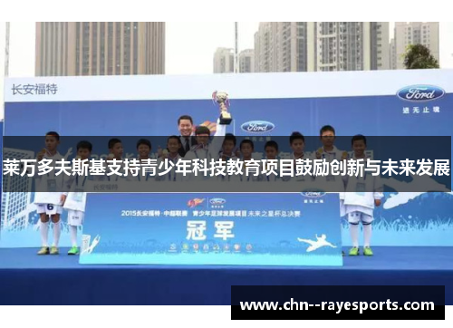 莱万多夫斯基支持青少年科技教育项目鼓励创新与未来发展