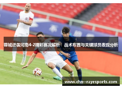 蓉城逆袭河南4-2精彩赛况解析：战术布置与关键球员表现分析