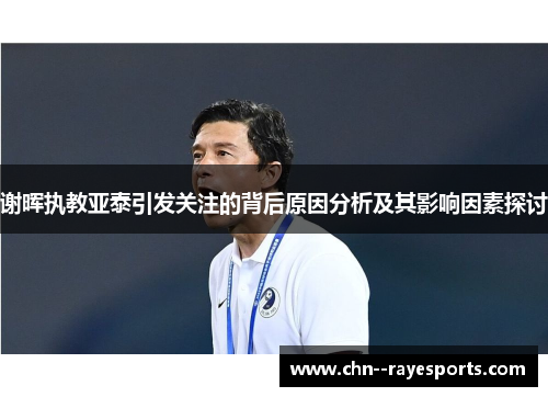 谢晖执教亚泰引发关注的背后原因分析及其影响因素探讨