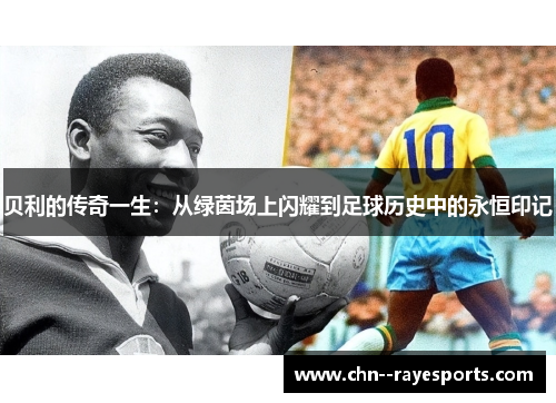 贝利的传奇一生：从绿茵场上闪耀到足球历史中的永恒印记