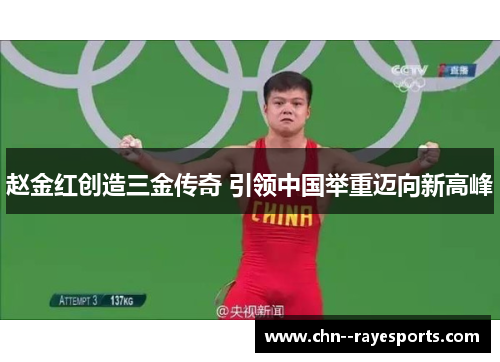 赵金红创造三金传奇 引领中国举重迈向新高峰 赵金红创造三金传奇 引领中国举重迈向新高峰