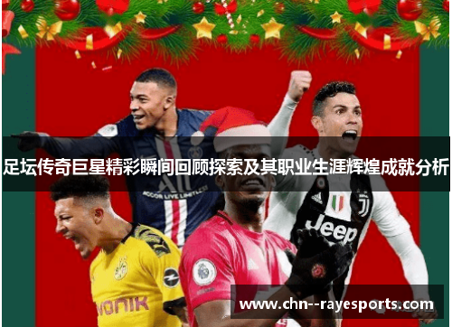 足坛传奇巨星精彩瞬间回顾探索及其职业生涯辉煌成就分析