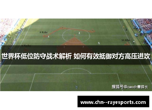 世界杯低位防守战术解析 如何有效抵御对方高压进攻