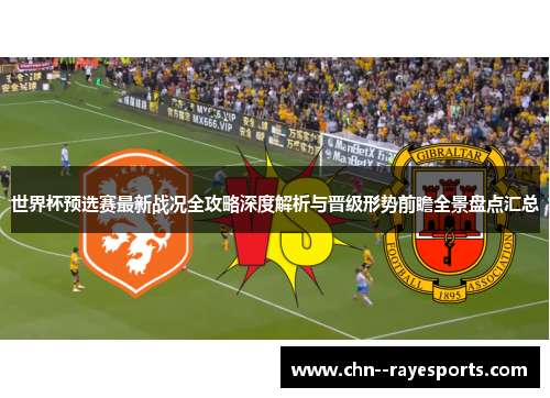 世界杯预选赛最新战况全攻略深度解析与晋级形势前瞻全景盘点汇总