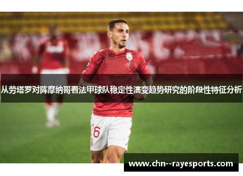 从劳塔罗对阵摩纳哥看法甲球队稳定性演变趋势研究的阶段性特征分析