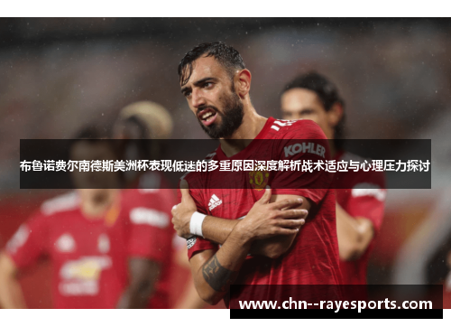 布鲁诺费尔南德斯美洲杯表现低迷的多重原因深度解析战术适应与心理压力探讨 布鲁诺费尔南德斯美洲杯表现低迷的多重原因深度解析战术适应与心理压力探讨