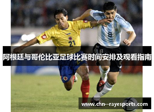 阿根廷与哥伦比亚足球比赛时间安排及观看指南