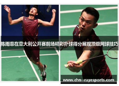 陈雨菲在意大利公开赛前场精彩扑球得分展现顶级网球技巧
