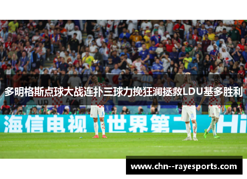 多明格斯点球大战连扑三球力挽狂澜拯救LDU基多胜利
