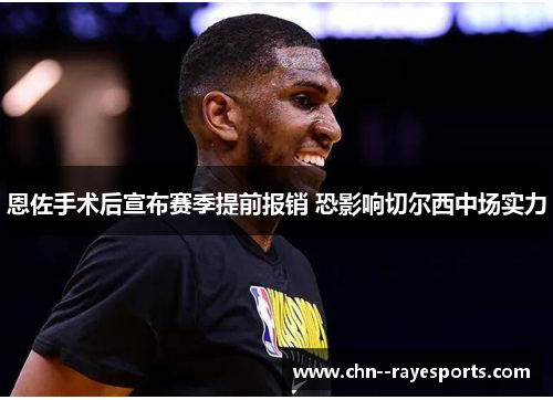 恩佐手术后宣布赛季提前报销 恐影响切尔西中场实力