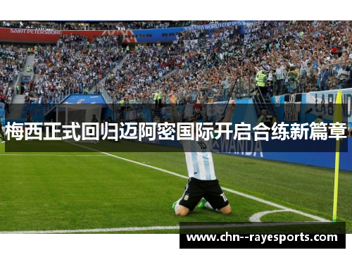 梅西正式回归迈阿密国际开启合练新篇章