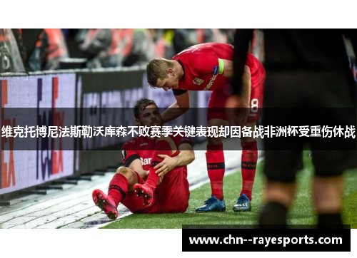 维克托博尼法斯勒沃库森不败赛季关键表现却因备战非洲杯受重伤休战