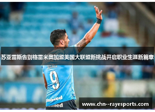 苏亚雷斯告别格雷米奥加盟美国大联盟新挑战开启职业生涯新篇章