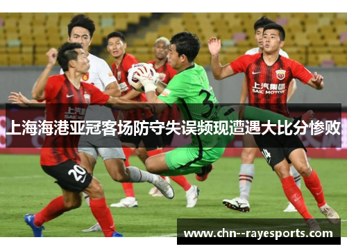 上海海港亚冠客场防守失误频现遭遇大比分惨败 上海海港亚冠客场防守失误频现遭遇大比分惨败