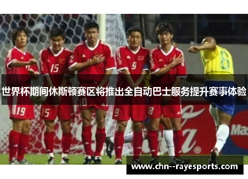 世界杯期间休斯顿赛区将推出全自动巴士服务提升赛事体验 世界杯期间休斯顿赛区将推出全自动巴士服务提升赛事体验