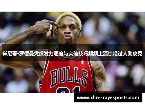 崔尼蒂·罗德曼凭爆发力速度与突破技巧频频上演惊艳过人助攻秀