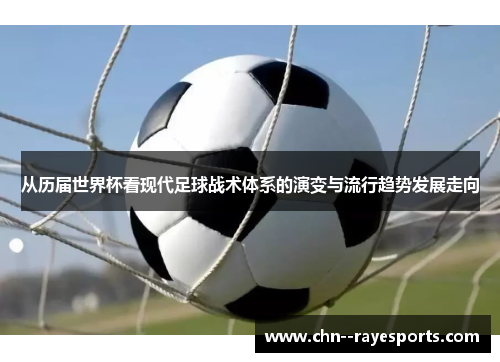 从历届世界杯看现代足球战术体系的演变与流行趋势发展走向