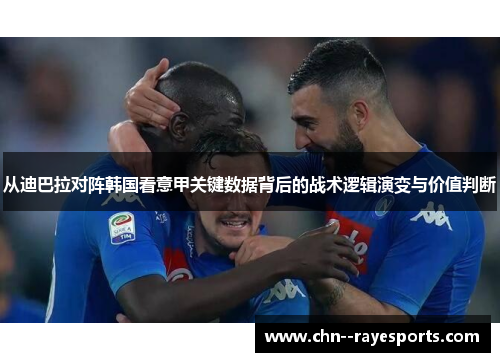 从迪巴拉对阵韩国看意甲关键数据背后的战术逻辑演变与价值判断