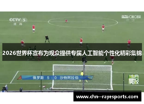 2026世界杯宣布为观众提供专属人工智能个性化精彩集锦