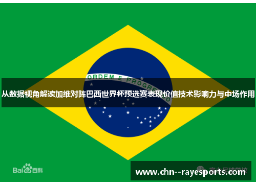 从数据视角解读加维对阵巴西世界杯预选赛表现价值技术影响力与中场作用 从数据视角解读加维对阵巴西世界杯预选赛表现价值技术影响力与中场作用