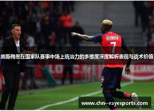 奥斯梅恩在国家队赛事中场上统治力的多维度深度解析表现与战术价值