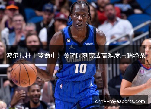 波尔拉杆上篮命中，关键时刻完成高难度压哨绝杀