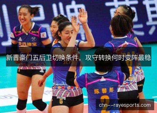 新晋豪门五后卫切换条件，攻守转换何时变阵最稳