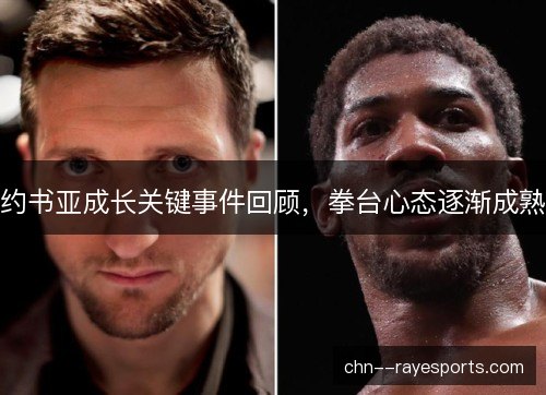 约书亚成长关键事件回顾,拳台心态逐渐成熟 约书亚成长关键事件回顾,拳台心态逐渐成熟