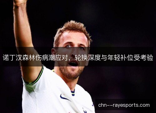 诺丁汉森林伤病潮应对，轮换深度与年轻补位受考验